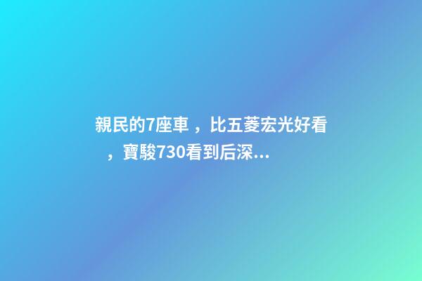 親民的7座車，比五菱宏光好看，寶駿730看到后深感不安